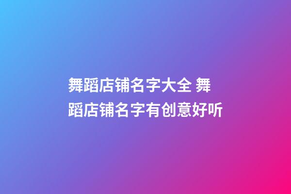 舞蹈店铺名字大全 舞蹈店铺名字有创意好听-第1张-店铺起名-玄机派